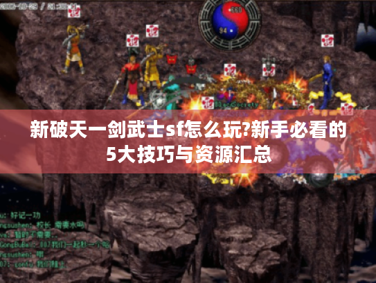 新破天一剑武士sf怎么玩?新手必看的5大技巧与资源汇总
