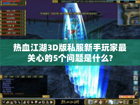 热血江湖3D版私服新手玩家最关心的5个问题是什么?