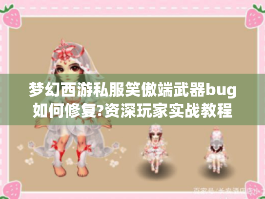 梦幻西游私服笑傲端武器bug如何修复?资深玩家实战教程 梦幻西游私服笑傲端武器bug如何修复?资深玩家实战教程
