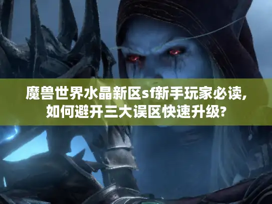 魔兽世界水晶新区sf新手玩家必读,如何避开三大误区快速升级?