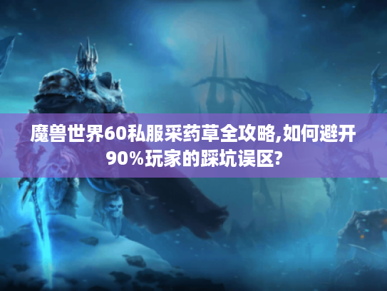 魔兽世界60私服采药草全攻略,如何避开90%玩家的踩坑误区?