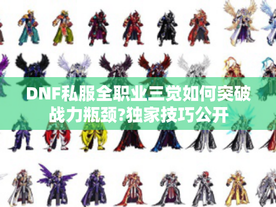 DNF私服全职业三觉如何突破战力瓶颈?独家技巧公开