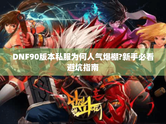 DNF90版本私服为何人气爆棚?新手必看避坑指南