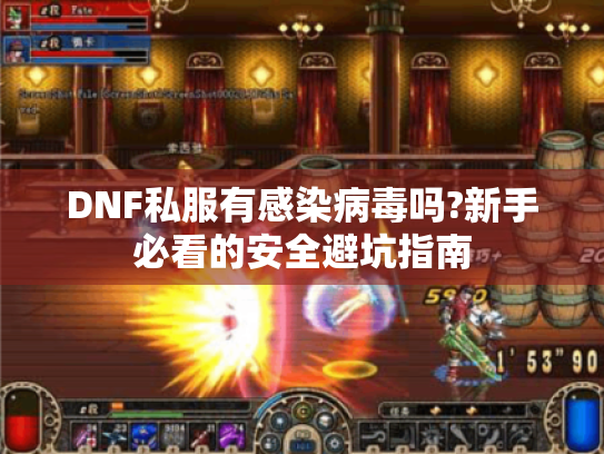 DNF私服有感染病毒吗?新手必看的安全避坑指南 DNF私服有感染病毒吗?新手必看的安全避坑指南