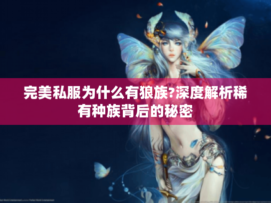 完美私服为什么有狼族?深度解析稀有种族背后的秘密 完美私服为什么有狼族?深度解析稀有种族背后的秘密