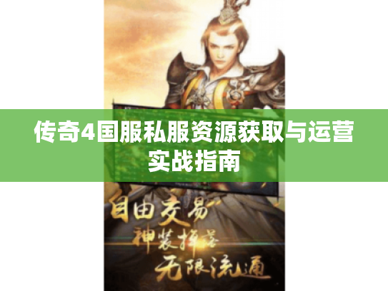 传奇4国服私服资源获取与运营实战指南 传奇4国服私服资源获取与运营实战指南