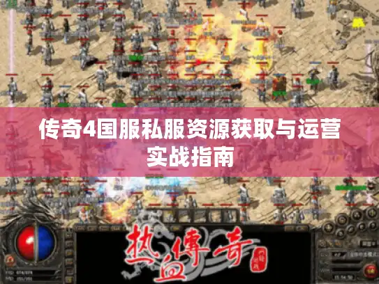 传奇4国服私服资源获取与运营实战指南