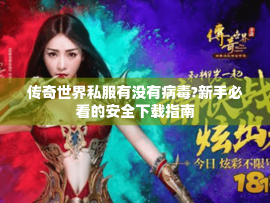 传奇世界私服有没有病毒?新手必看的安全下载指南 传奇世界私服有没有病毒?新手必看的安全下载指南