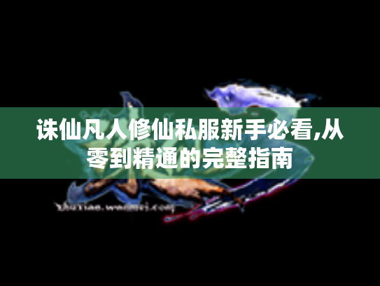诛仙凡人修仙私服新手必看,从零到精通的完整指南