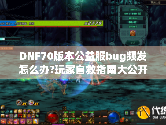 DNF70版本公益服bug频发怎么办?玩家自救指南大公开