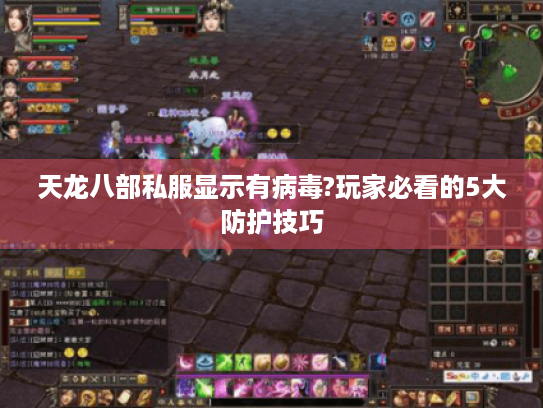 天龙八部私服显示有病毒?玩家必看的5大防护技巧 天龙八部私服显示有病毒?玩家必看的5大防护技巧