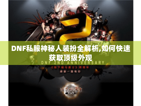 DNF私服神秘人装扮全解析,如何快速获取顶级外观 DNF私服神秘人装扮全解析,如何快速获取顶级外观