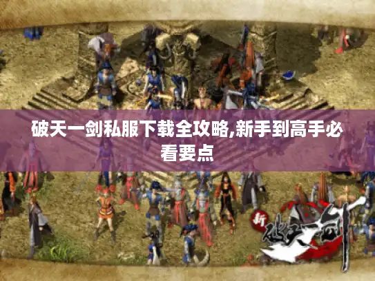 破天一剑私服下载全攻略,新手到高手必看要点