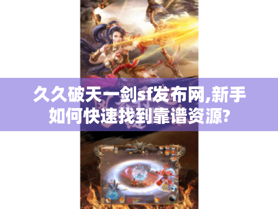久久破天一剑sf发布网,新手如何快速找到靠谱资源?