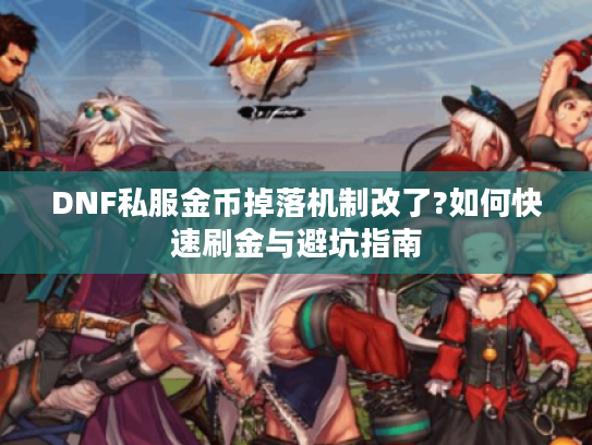 DNF私服金币掉落机制改了?如何快速刷金与避坑指南
