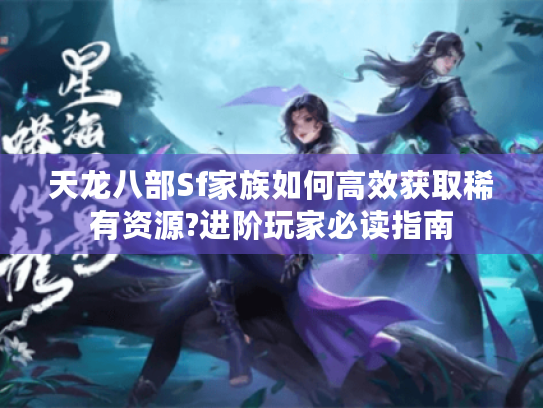 天龙八部Sf家族如何高效获取稀有资源?进阶玩家必读指南 天龙八部Sf家族如何高效获取稀有资源?进阶玩家必读指南