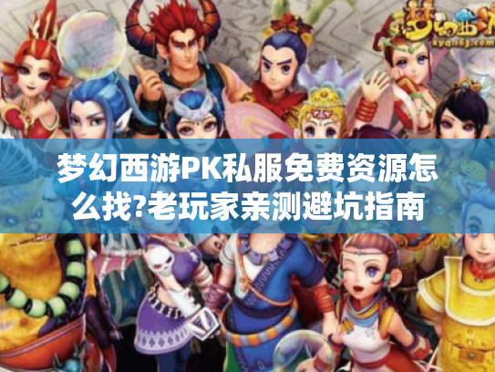 梦幻西游PK私服免费资源怎么找?老玩家亲测避坑指南