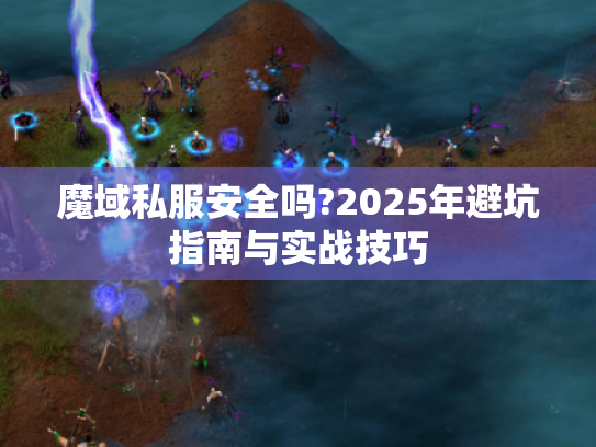 魔域私服安全吗?2025年避坑指南与实战技巧 魔域私服安全吗?2025年避坑指南与实战技巧