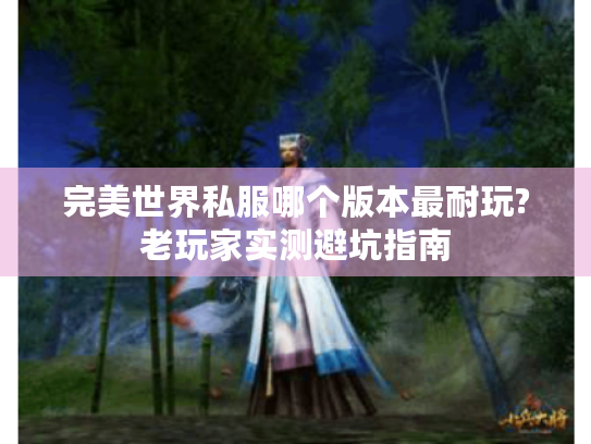 完美世界私服哪个版本最耐玩?老玩家实测避坑指南 完美世界私服哪个版本最耐玩?老玩家实测避坑指南