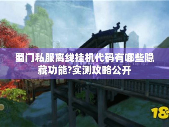 蜀门私服离线挂机代码有哪些隐藏功能?实测攻略公开 蜀门私服离线挂机代码有哪些隐藏功能?实测攻略公开
