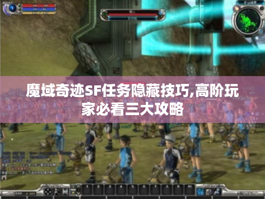 魔域奇迹SF任务隐藏技巧,高阶玩家必看三大攻略 魔域奇迹SF任务隐藏技巧,高阶玩家必看三大攻略