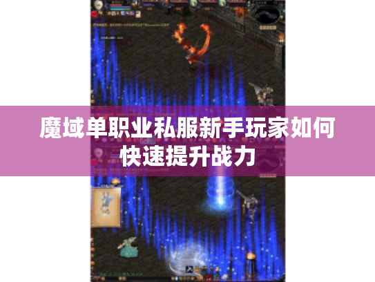 魔域单职业私服新手玩家如何快速提升战力