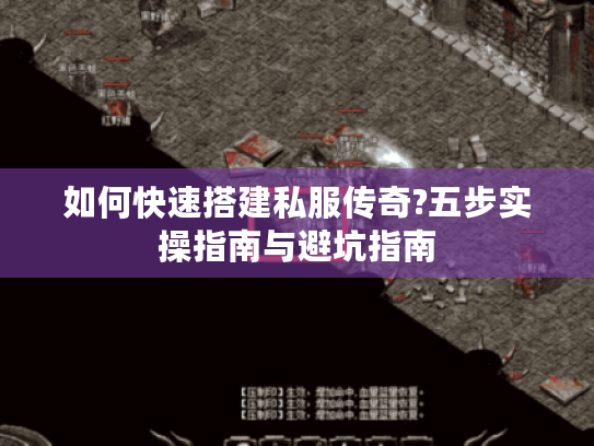 如何快速搭建私服传奇?五步实操指南与避坑指南 如何快速搭建私服传奇?五步实操指南与避坑指南