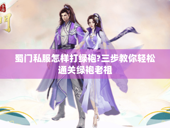 蜀门私服怎样打绿袍?三步教你轻松通关绿袍老祖 蜀门私服怎样打绿袍?三步教你轻松通关绿袍老祖
