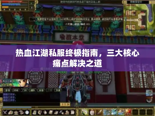 热血江湖私服终极指南，三大核心痛点解决之道
