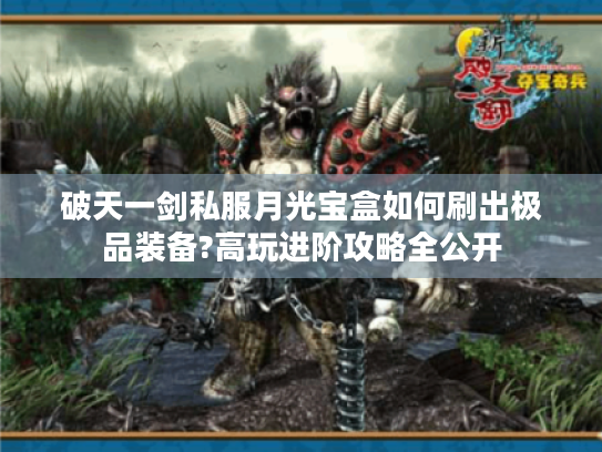 破天一剑私服月光宝盒如何刷出极品装备?高玩进阶攻略全公开 破天一剑私服月光宝盒如何刷出极品装备?高玩进阶攻略全公开