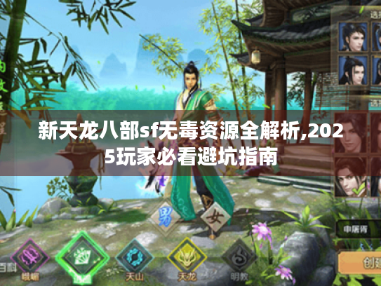 新天龙八部sf无毒资源全解析,2025玩家必看避坑指南 新天龙八部sf无毒资源全解析,2025玩家必看避坑指南
