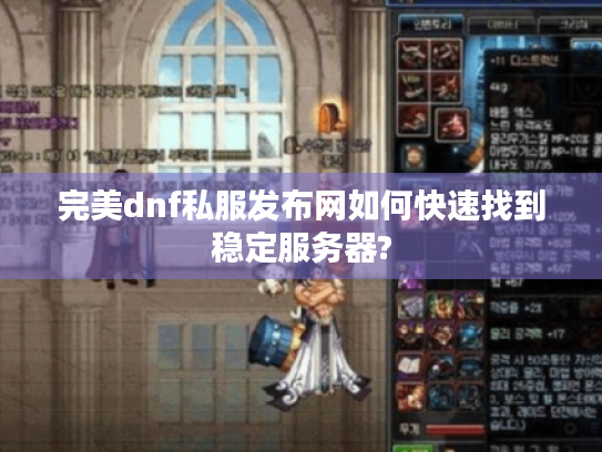 完美dnf私服发布网如何快速找到稳定服务器?