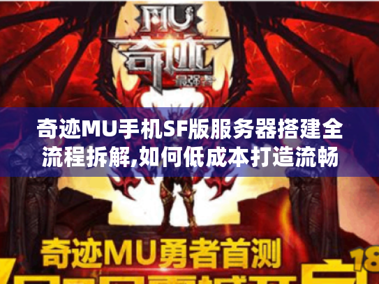 奇迹MU手机SF版服务器搭建全流程拆解,如何低成本打造流畅体验?