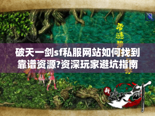 破天一剑sf私服网站如何找到靠谱资源?资深玩家避坑指南 破天一剑sf私服网站如何找到靠谱资源?资深玩家避坑指南