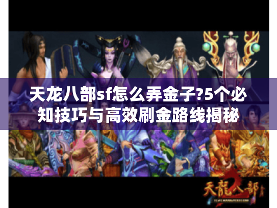 天龙八部sf怎么弄金子?5个必知技巧与高效刷金路线揭秘 天龙八部sf怎么弄金子?5个必知技巧与高效刷金路线揭秘