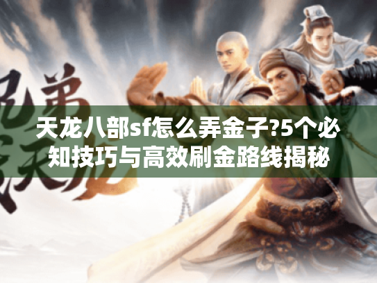 天龙八部sf怎么弄金子?5个必知技巧与高效刷金路线揭秘 天龙八部sf怎么弄金子?5个必知技巧与高效刷金路线揭秘