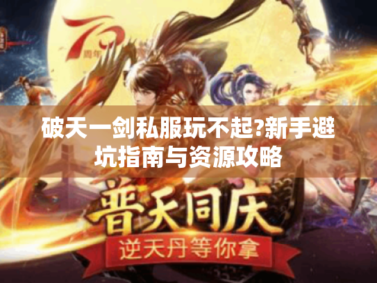 破天一剑私服玩不起?新手避坑指南与资源攻略 破天一剑私服玩不起?新手避坑指南与资源攻略