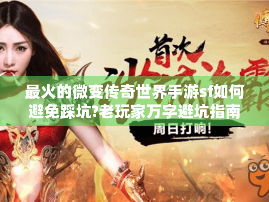 最火的微变传奇世界手游sf如何避免踩坑?老玩家万字避坑指南 最火的微变传奇世界手游sf如何避免踩坑?老玩家万字避坑指南