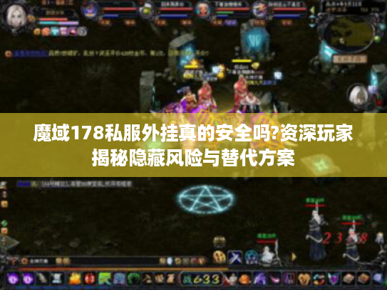 魔域178私服外挂真的安全吗?资深玩家揭秘隐藏风险与替代方案