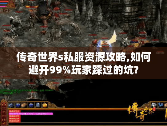 传奇世界s私服资源攻略,如何避开99%玩家踩过的坑? 传奇世界s私服资源攻略,如何避开99%玩家踩过的坑?