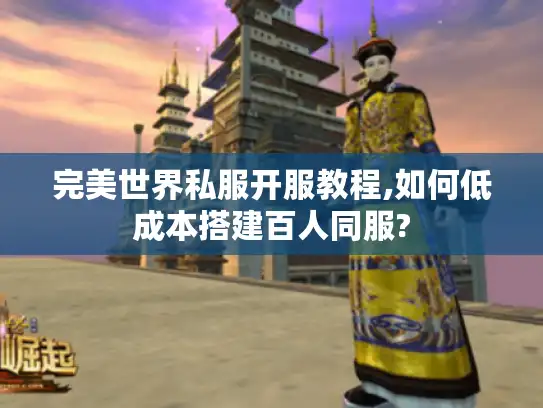 完美世界私服开服教程,如何低成本搭建百人同服?