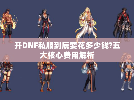 开DNF私服到底要花多少钱?五大核心费用解析 开DNF私服到底要花多少钱?五大核心费用解析