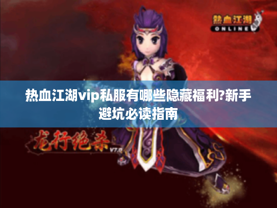 热血江湖vip私服有哪些隐藏福利?新手避坑必读指南 热血江湖vip私服有哪些隐藏福利?新手避坑必读指南