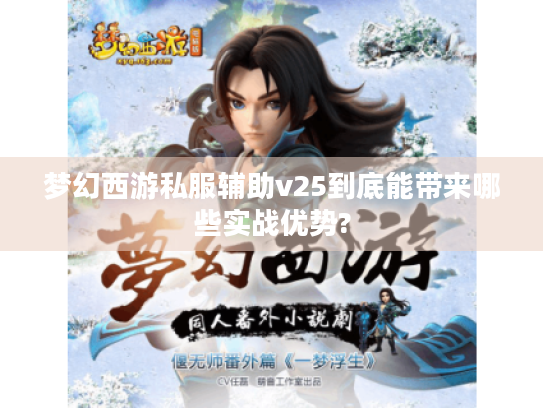 梦幻西游私服辅助v25到底能带来哪些实战优势? 梦幻西游私服辅助v25到底能带来哪些实战优势?