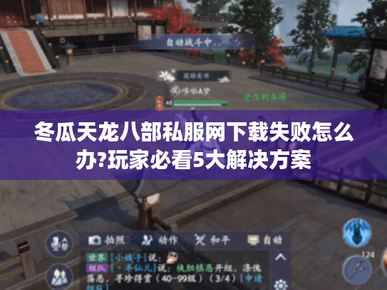 冬瓜天龙八部私服网下载失败怎么办?玩家必看5大解决方案 冬瓜天龙八部私服网下载失败怎么办?玩家必看5大解决方案
