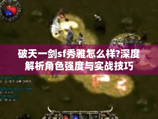 破天一剑sf秀雅怎么样?深度解析角色强度与实战技巧 破天一剑sf秀雅怎么样?深度解析角色强度与实战技巧