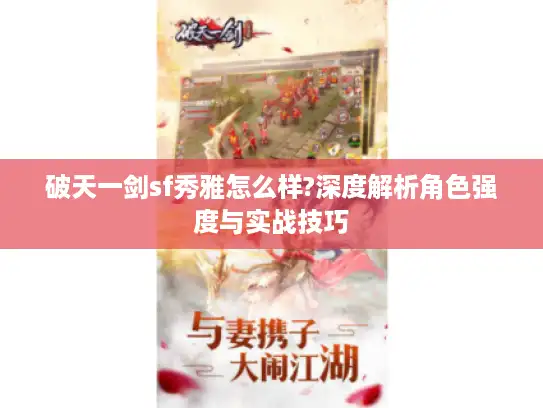 破天一剑sf秀雅怎么样?深度解析角色强度与实战技巧 破天一剑sf秀雅怎么样?深度解析角色强度与实战技巧