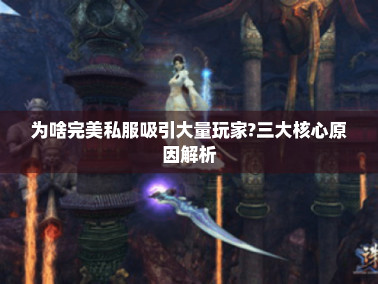 为啥完美私服吸引大量玩家?三大核心原因解析 为啥完美私服吸引大量玩家?三大核心原因解析