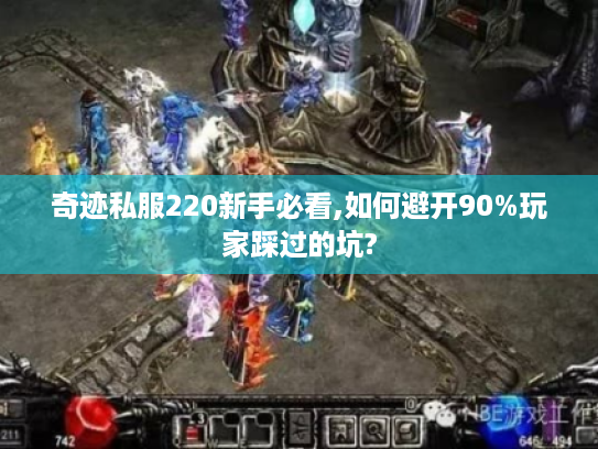 奇迹私服220新手必看,如何避开90%玩家踩过的坑? 奇迹私服220新手必看,如何避开90%玩家踩过的坑?