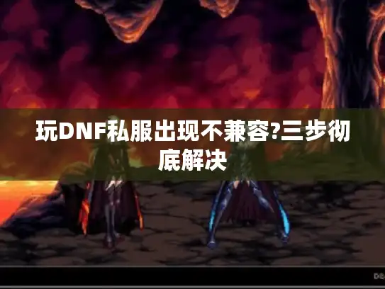 玩DNF私服出现不兼容?三步彻底解决 玩DNF私服出现不兼容?三步彻底解决